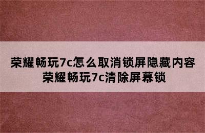 荣耀畅玩7c怎么取消锁屏隐藏内容 荣耀畅玩7c清除屏幕锁